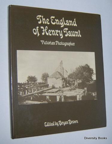 THE ENGLAND OF HENRY TAUNT: Victorian Photographer. His Thames, His Oxford, His Home Counties and Travels, His Portraits, Times and Ephemera - Brown, Bryan (Edited by)