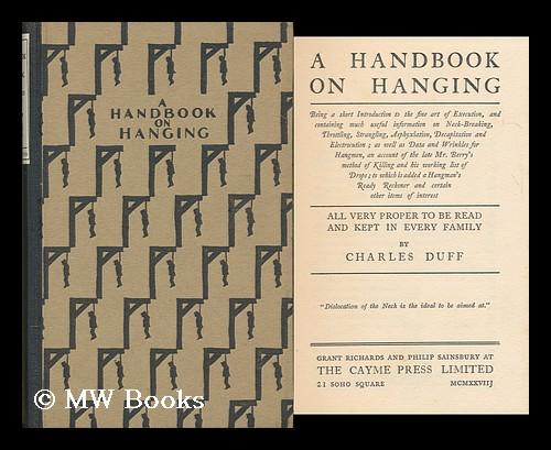 A Handbook on Hanging; Being a Short Introduction to the Fine Art of Execution, and Containing Much Useful Information on Neck-Breaking, Throttling, Strangling, Asphyxiation, Decapitation and Electrocution; As Well As Data and Wrinkles for Hangmen - Duff, Charles (1894-1966)