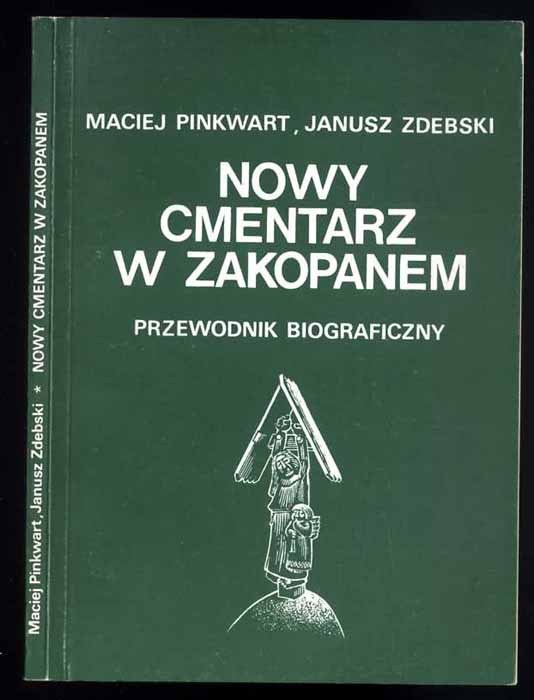 Nowy cmentarz w Zakopanem. Przewodnik biograficzny - Pinkwart Maciej, Zdebski Janusz
