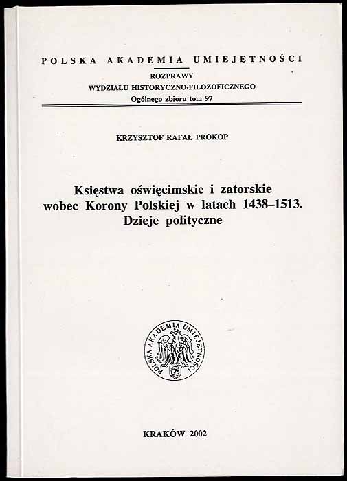 Ksiestwa oswiecimskie i zatorskie wobec Korony Polskiej w latach 1438-1513. Dzieje polityczne - Prokop Krzysztof Rafal