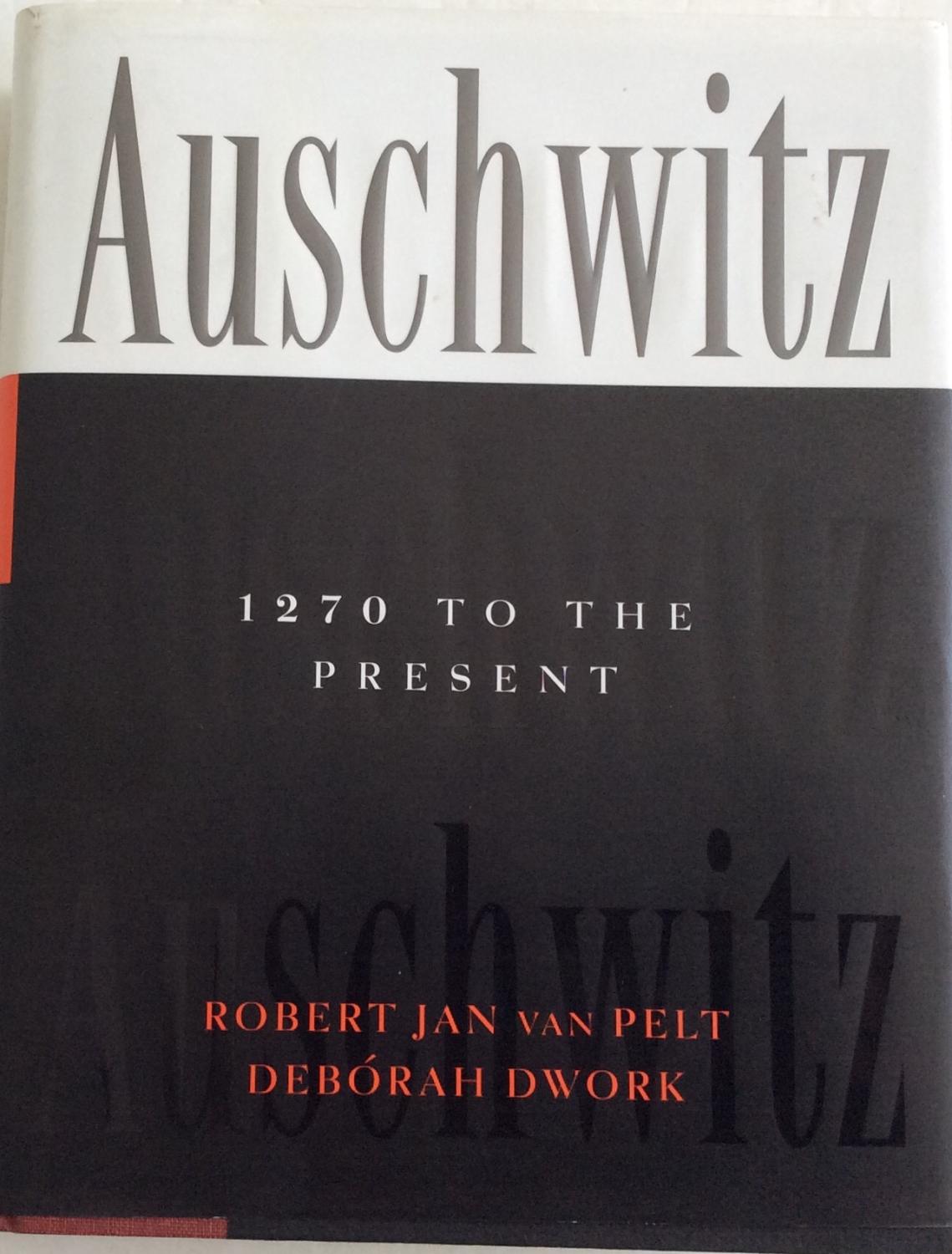 AUSCHWITZ 1270 TO THE PRESENT - Pelt, Robert Jan Van.Dwork, Deborah