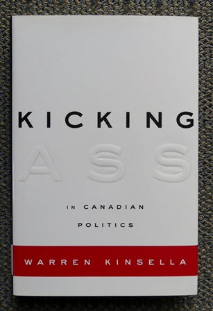 KICKING ASS IN CANADIAN POLITICS. - Kinsella, Warren. Inscribed.