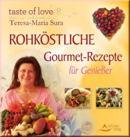Rohköstliche Gourmet-Rezepte für Genießer. Taste of love. Ernährung - köstlich und Gesund - Teresa-Maria Sura