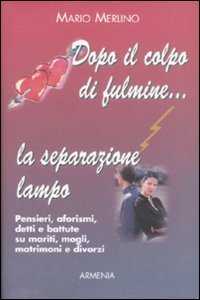 Dopo il colpo di fulmine. La separazione lampo. Pensieri, aforismi, detti e battute su mariti,mogli, matrimoni e divorzi. - Merlino,Mario.