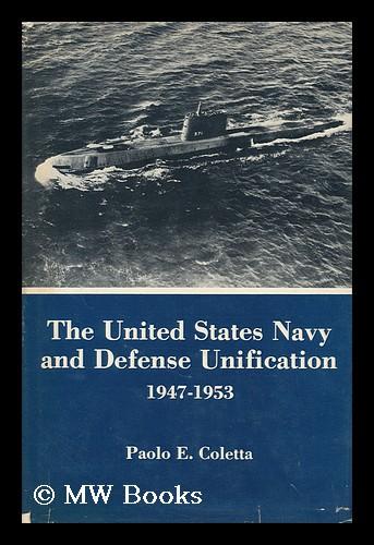 The United States Navy and Defense Unification 1947-1953 - Coletta, Paolo E.