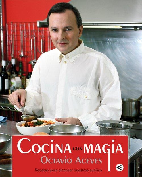 COCINA CON MAGIA :Recetas para alcanzar nuestros sueños - Octavio Aceves