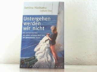 Untergehen werden wir nicht. Ein vertracktes Paar, ein selbst gebautes Boot und ein gemeinsamer Traum. - Haskamp, Bettina und Gerhard Ebel
