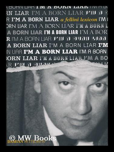 I'm a born liar : a Fellini lexicon / edited by Damian Pettigrew - Fellini, Federico