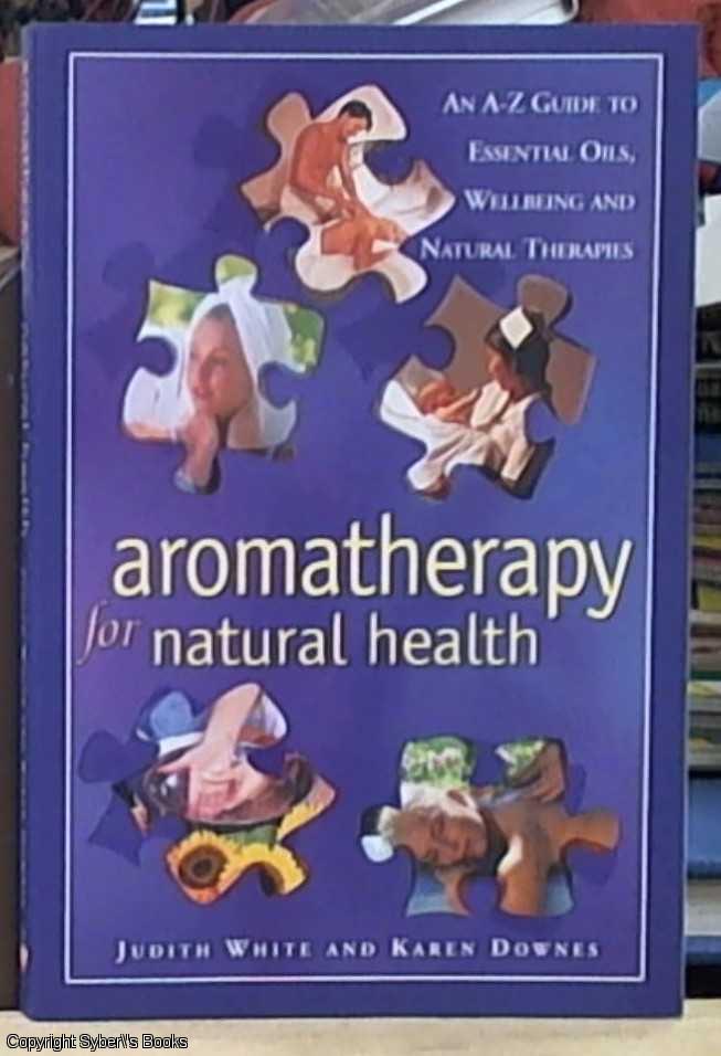 aromatherapy for natural health – and A-Z guide to essential oils, well-being and natural therapies - White, Judith & Downes, Karen