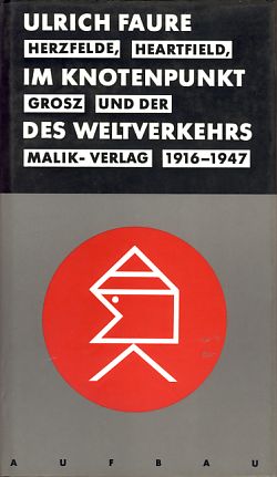 Im Knotenpunkt des Weltverkehrs. Herzfelde, Heartfield, Grosz und der Malik-Verlag 1916 - 1947. - Faure, Ulrich