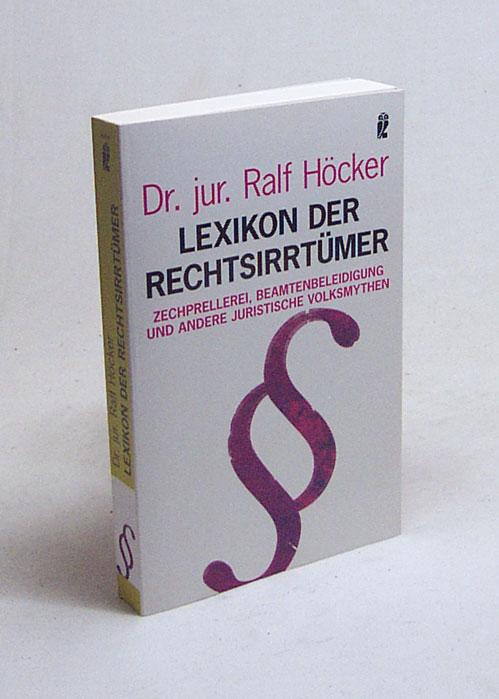 Lexikon der Rechtsirrtümer : Zechprellerei, Beamtenbeleidigung und andere juristische Volksmythen / Ralf Höcker - Höcker, Ralf