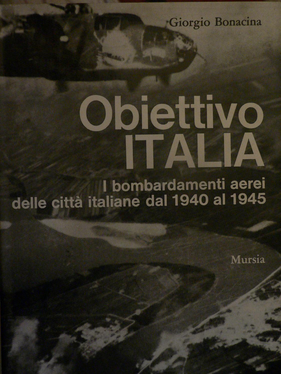 Obiettivo Italia I Bombardamenti aerei delle città italiane dal 1940 al 1945 - Giorgio Bonacina