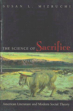 The Science of Sacrifice: American Literature and Modern Social Theory - Mizruchi, Susan L.