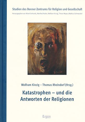 Katastrophen - und die Antworten der Religionen. Studien des Bonner Zentrums für Religion und Gesellschaft Bd. 7. - Kinzig, Wolfram und Thomas Rheindorf [Hrsg.]