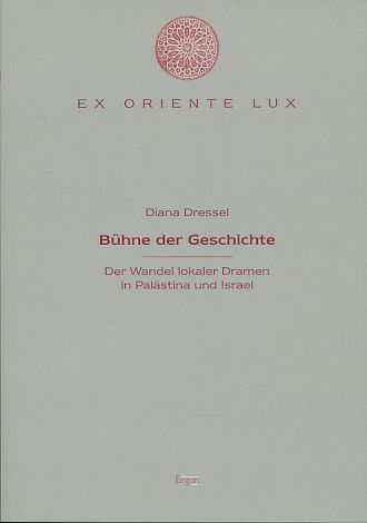 Bühne der Geschichte. Der Wandel lokaler Dramen in Palästina und Israel. Ex Oriente Lux, Band 10. - Dressel, Diana