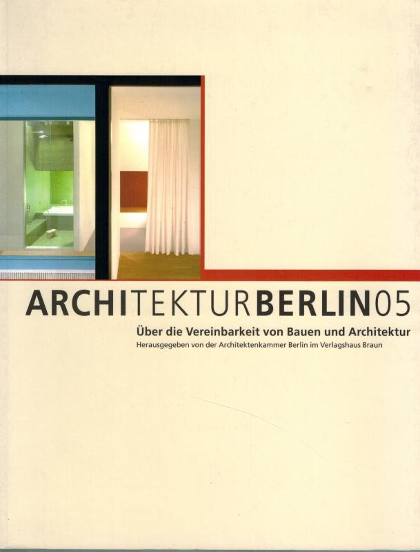ArchitekturBerlin05 [Architektur Berlin 05]. Über die Vereinbarkeit von Bauen und Architektur. - Architektenkammer Berlin (Hg.)