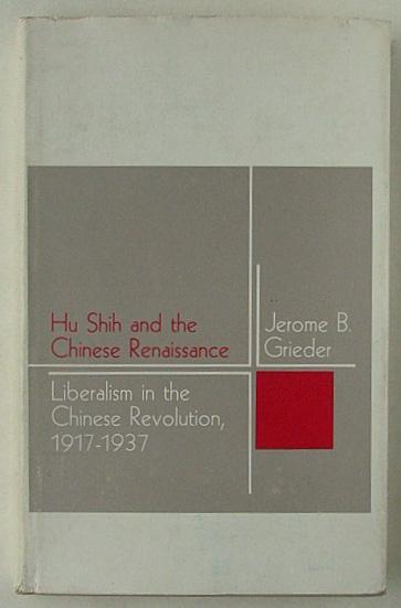 Hu Shih and the Chinese Renaissance : Liberalism in the Chinese Revolution, 1917-1937. - Grieder, Jerome B.