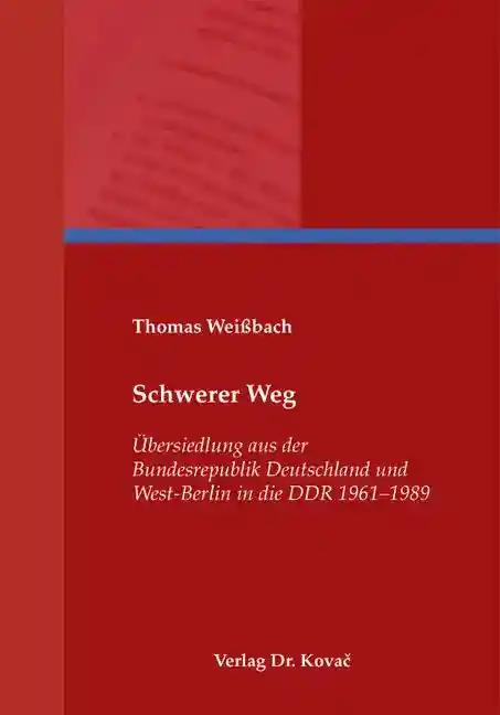 Schwerer Weg, Ãœbersiedlung aus der Bundesrepublik Deutschland und West-Berlin in die DDR 1961-1989 - Thomas WeiÃŸbach