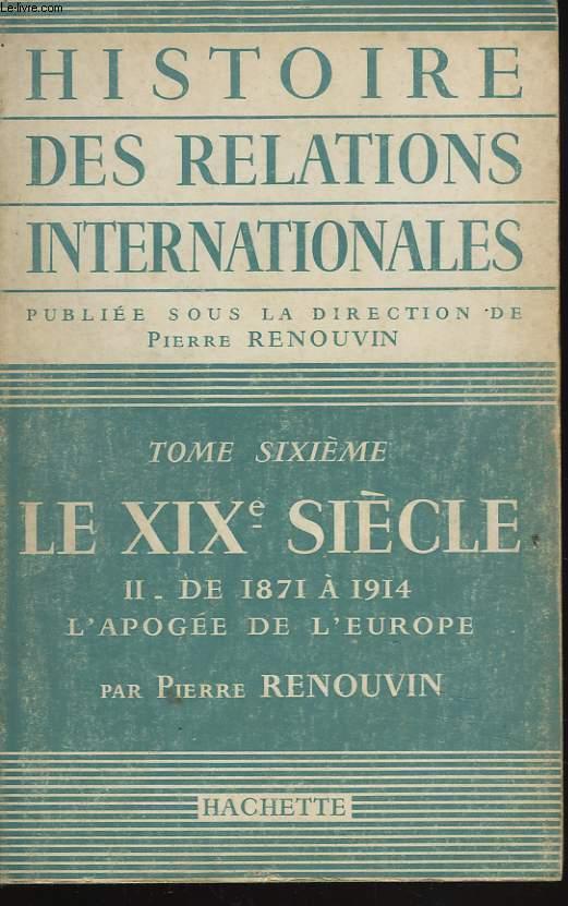 HISTOIRE DES RELATIONS INTERNATIONALES. TOME SIXIEME. LE XIXe SIECLE. II . DE 1871 A 1914, L'APOGEE DE L'EUROPE. - PIERRE RENOUVIN (SOUS LA DIRECTION DE)