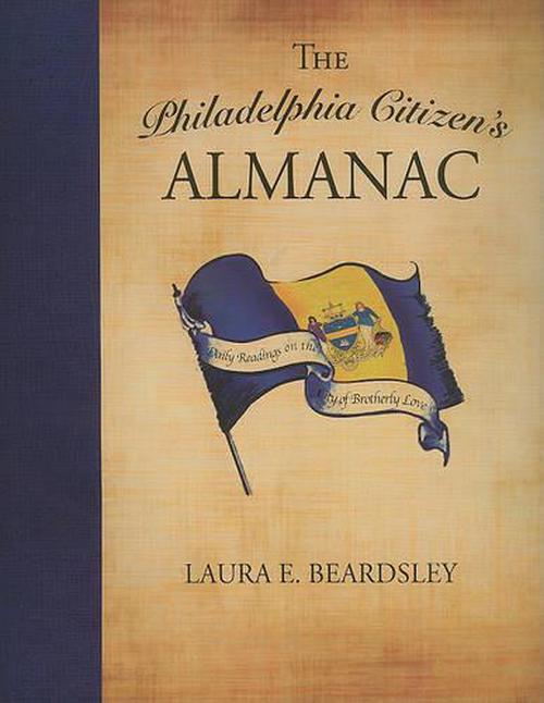 The Philadelphia Citizen's Almanac: Daily Readings on the City of Brotherly Love (Hardcover) - Laura E. Beardsley