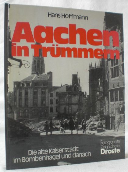 Aachen in Trümmern. Die alte Kaiserstadt im Bombenhagel und danach. (= Fotografierte Zeitgeschichte). - Hoffmann, Hans