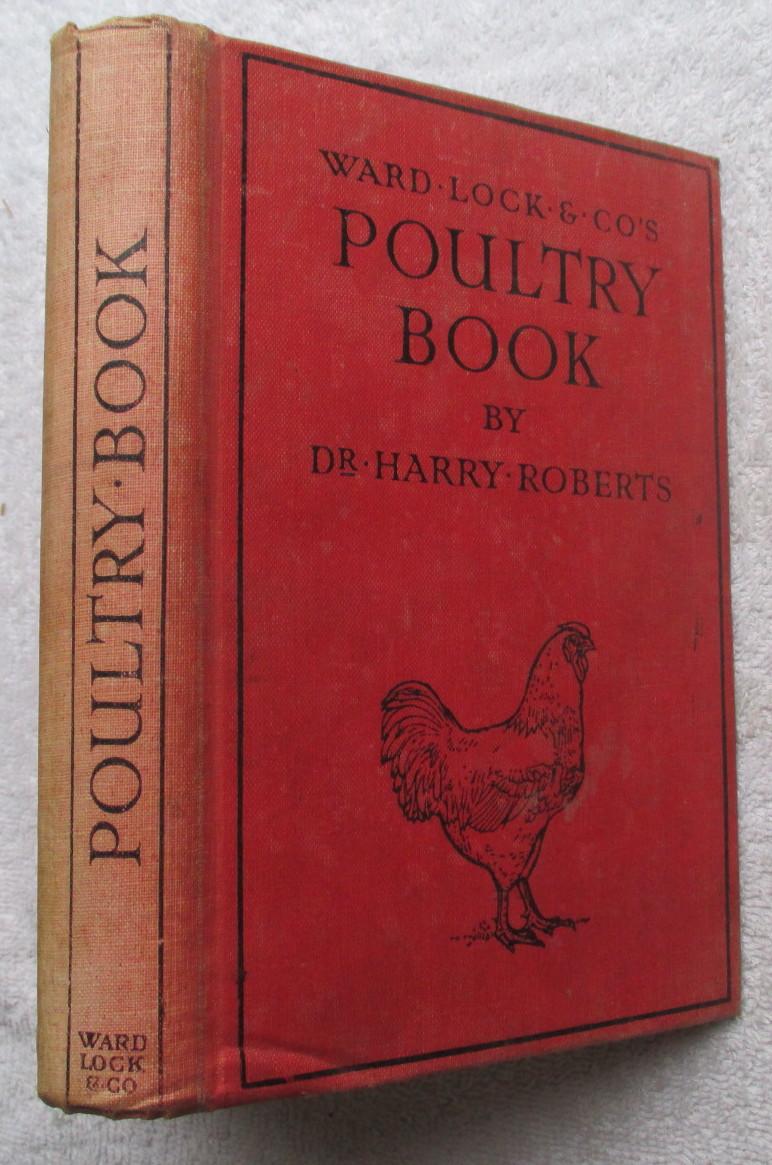 Ward Lock and Co's Poultry Book - A Guide for Small or Big Poultry Keepers, Beginners and Farmers - Roberts Harry