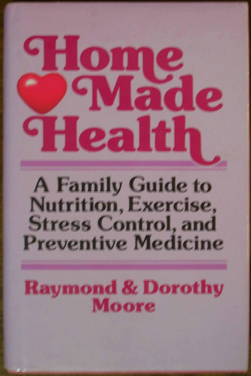 Home Made Health: A Family Guide to Nutrition, Exercise, Stress Control and Preventive Medicine - Moore, Dr. Raymond;Moore, Dorothy