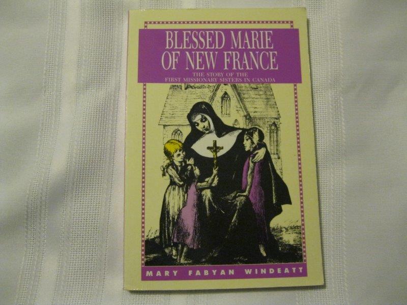 Blessed Marie of New France: The Story of the First Missionary Sisters in Canada - Windeatt, Mary Fabyan