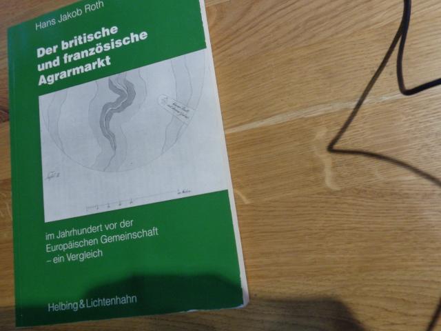 Der Britische Und Franzosische Agrarmarkt Im Jahrhundert Vor Der Europaischen Gemeinschaft: Ein Vergleich - Roth, Hans Jakob