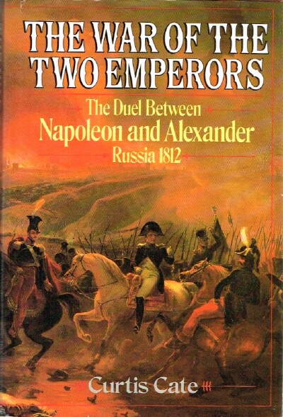 The War of the Two Emperors: The Duel between Napoleon and Alexander: Russia, 1812 - Cate, Curtis