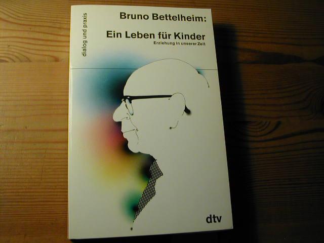 Ein Leben Für Kinder. Erziehung in Unserer Zeit - Bruno Bettelheim