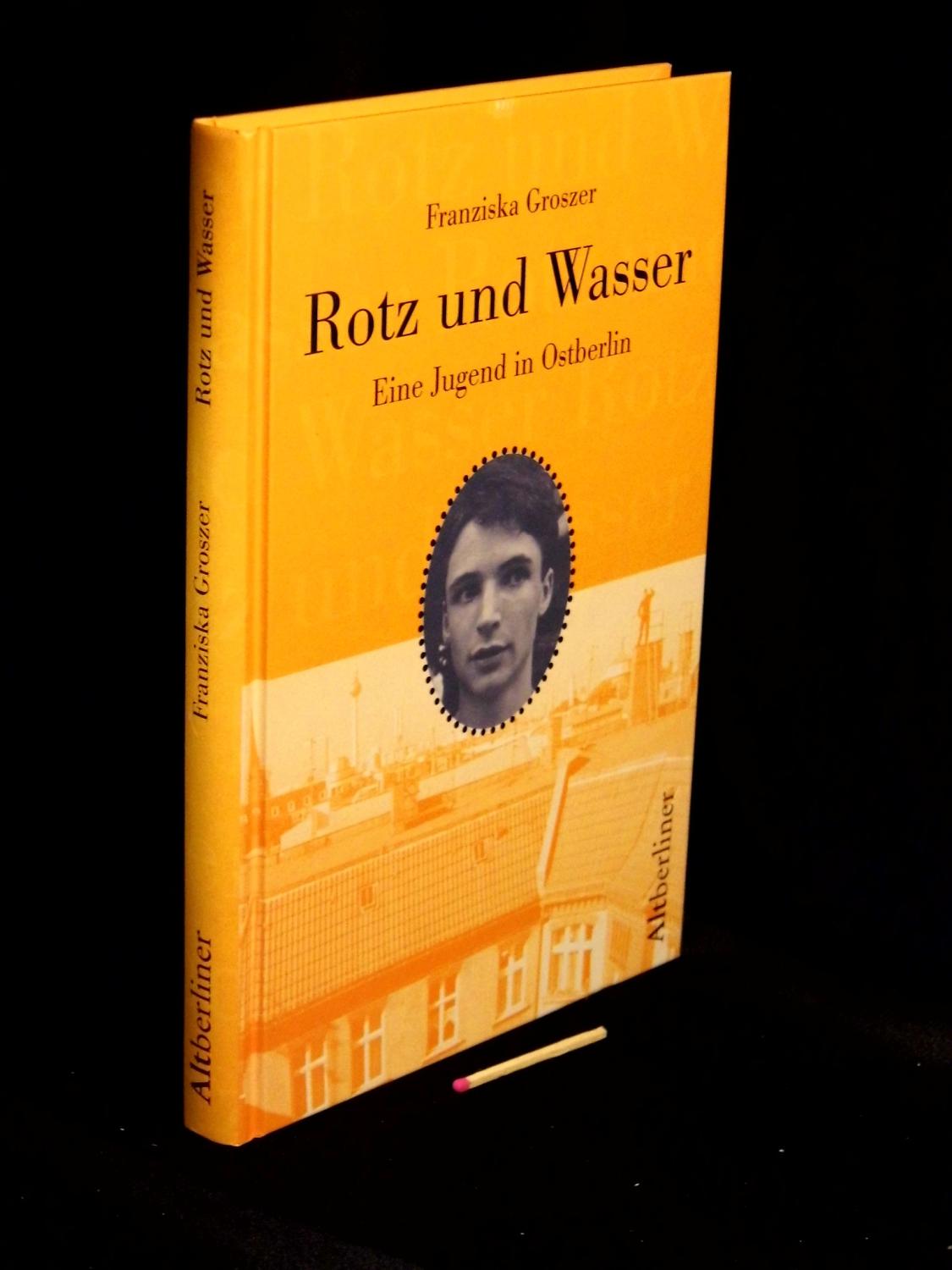 Rotz und Wasser - Eine Jugend in Ostberlin - - Groszer, Franziska -