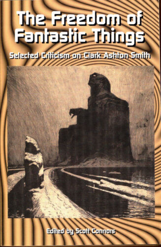 The Freedom of Fantastic Things: Selected Criticism on Clark Ashton Smith - Connors, Scott. Editor