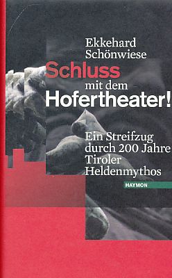 Schluss mit dem Hofertheater! Ein Streifzug durch 200 Jahre Tiroler Heldenmythos. - Schönwiese, Ekkehard