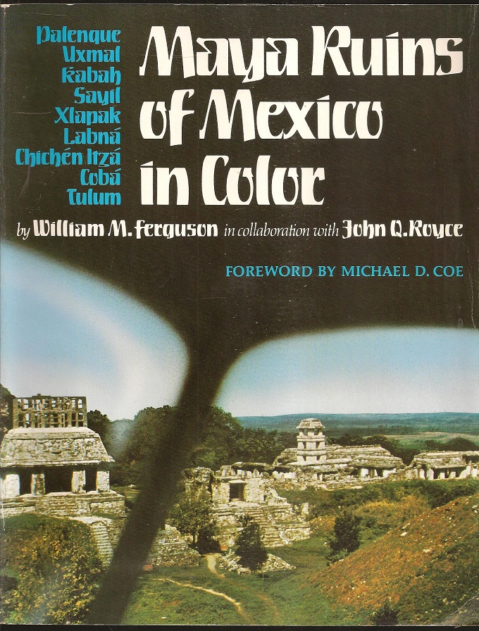 Maya Ruins of Mexico in Color: Palenque, Uxmal, Kabah, Sayil, Xlapak, Labná, Chichén Itzá, Cobá, Tulum - William M Ferguson and John Q Royce