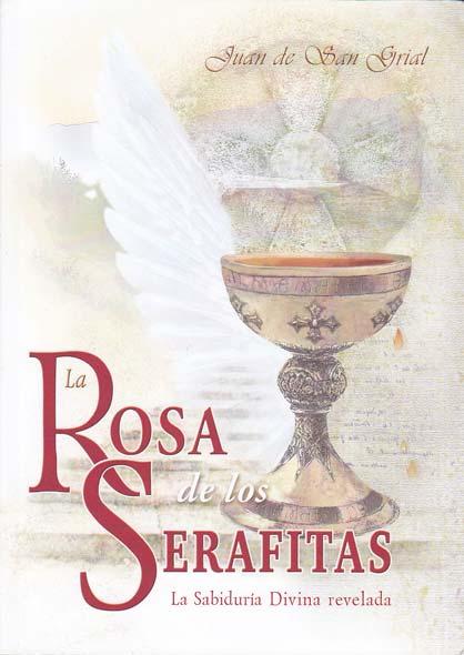 LA ROSA DE LOS SERAFITAS. La Sabiduria Divina revelada - SAN GRIAL, Juan De