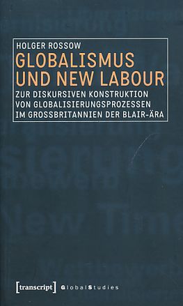 Globalismus und New Labour. Zur diskursiven Konstruktion von Globalisierungsprozessen im Großbritannien der Blair-Ära. Global Studies. - Rossow, Holger