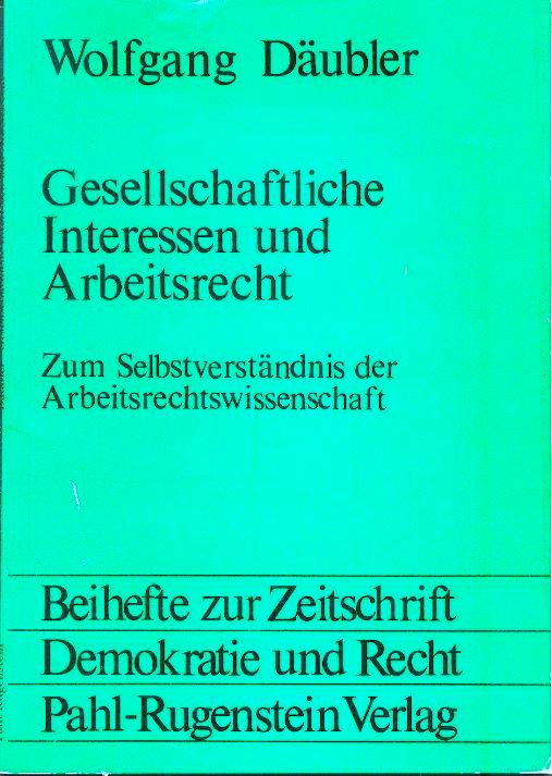 Gesellschaftliche Interessen und Arbeitsrecht - Zum Selbstverständnis der Arbeitsrechtwissenschaft - Däubler, Wolfgang