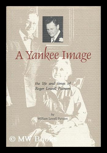 A Yankee Image : the Life and Times of Roger Lowell Putnam / by William Lowell Putnam - Putnam, William Lowell