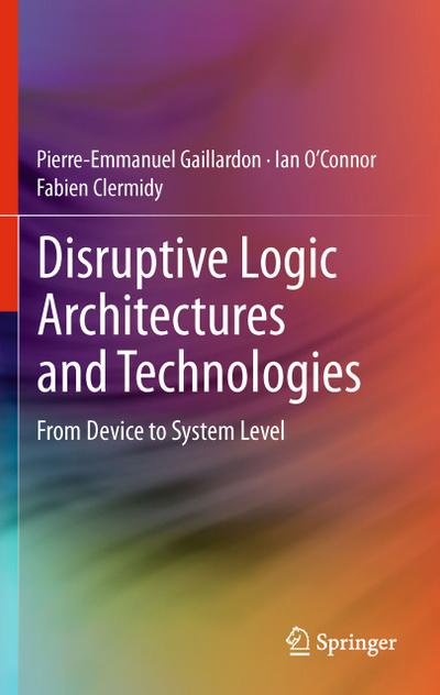 Disruptive Logic Architectures and Technologies : From Device to System Level - Pierre-Emmanuel Gaillardon