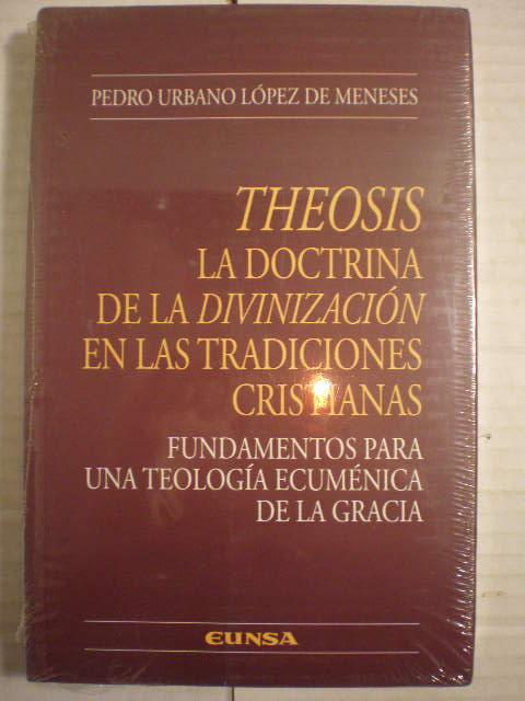 Theosis: la doctrina de la divinización en las tradiciones cristianas. Fundamentos para una teología ecuménica de la gracia - Pedro Urbano López De Meneses