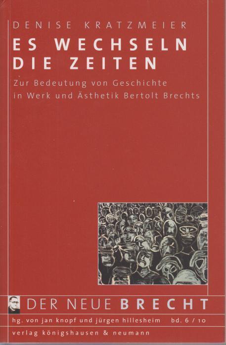 Es wechseln die Zeiten : Zur Bedeutung von Geschichte in Werk und Ästhetik Bertolt Brechts. (=Der neue Brecht, hrsg. von Jan Knopf und Jürgen Hildesheim ; Bd. 6-2010). - Brecht, Bertolt. - Kratzmeier, Denise