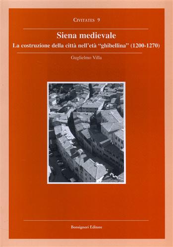 Siena medievale. La costruzione della città nell'età ghibellina (1200-1270). - Villa,Guglielmo.
