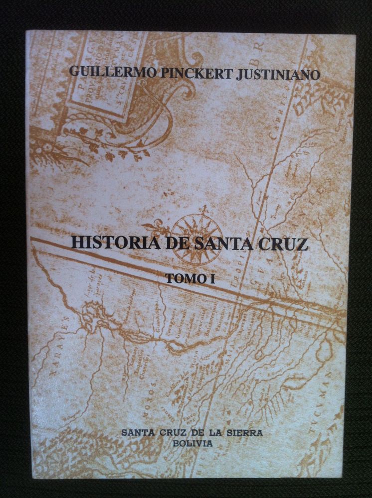 Historia de Santa Cruz ; Tomo I. by Pinckert Justiniano, Guillermo ...