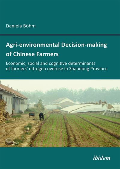 Agri-environmental Decision-making of Chinese Farmers. Economic, social and cognitive determinants of farmers' nitrogen overuse in Shandong Province - Daniela Böhm