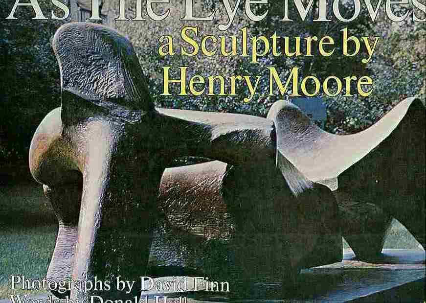 As The Eye Moves a sculpture by Henry Moore. Photographs by David Finn. Words by Donald Hall. - Hall, Donald & David Finn (Photographer).