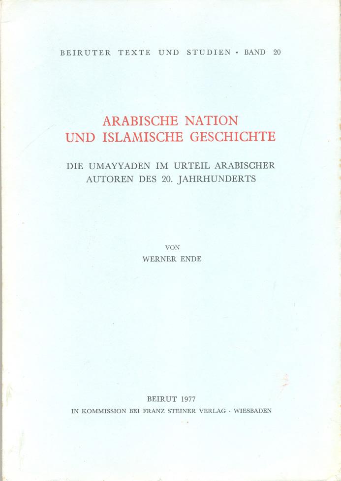 Arabische Nation Und Islamische Geschichte, Die Umayyaden Im Urteil Arabischer Autoren Des 20. Jahrhunderts - Ende, Werner.