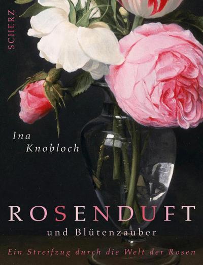 Rosenduft und Blütenzauber : Ein Streifzug durch die Welt der Rosen - Ina Knobloch