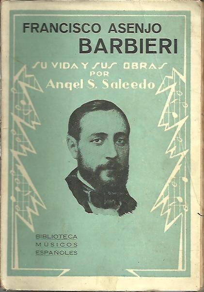 FRANCISCO ASENJO BARBIERI, SU VIDA Y SUS OBRAS. by SALCEDO, Angel S