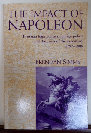 THE IMPACT OF NAPOLEON: PRUSSIAN POLITICS, FOREIGN POLICY AND THE CRISIS OF THE EXECUTIVE 1797-1806 - Simms, Brendan